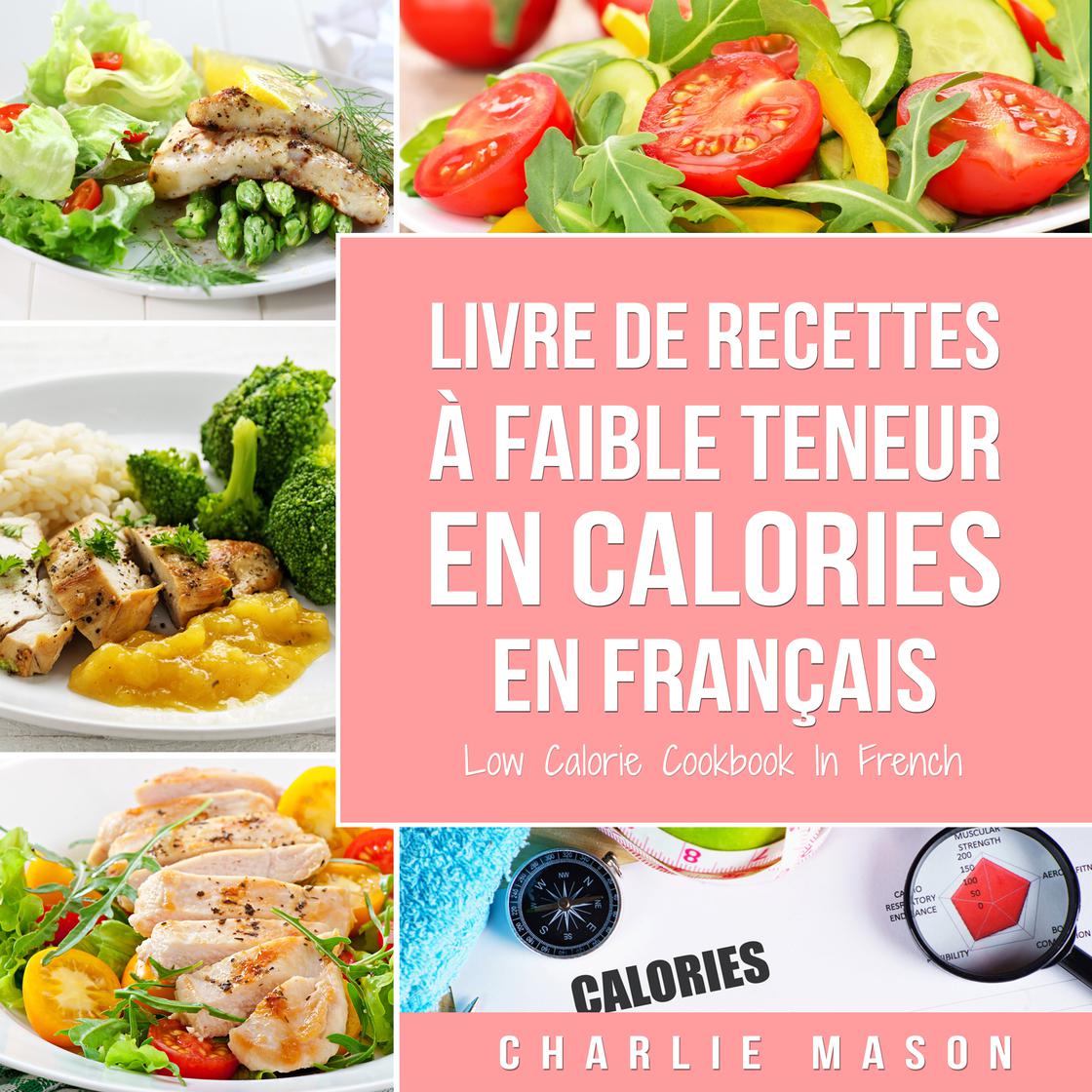Livre de recettes à faible teneur en calories En français/ Low Calorie Cookbook In French by Charlie Mason